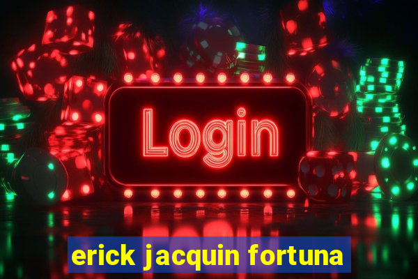 erick jacquin fortuna